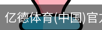 亿德体育(中国)官方网站
